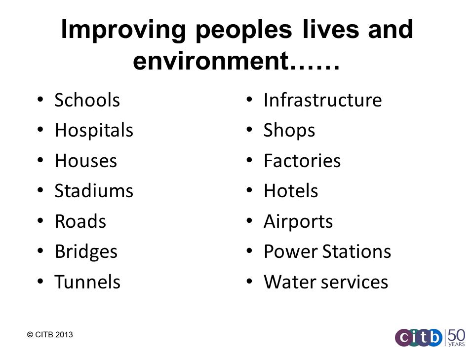 Improving peoples lives and environment…… Infrastructure Shops Factories Hotels Airports Power Stations Water services Schools Hospitals Houses Stadiums Roads Bridges Tunnels
