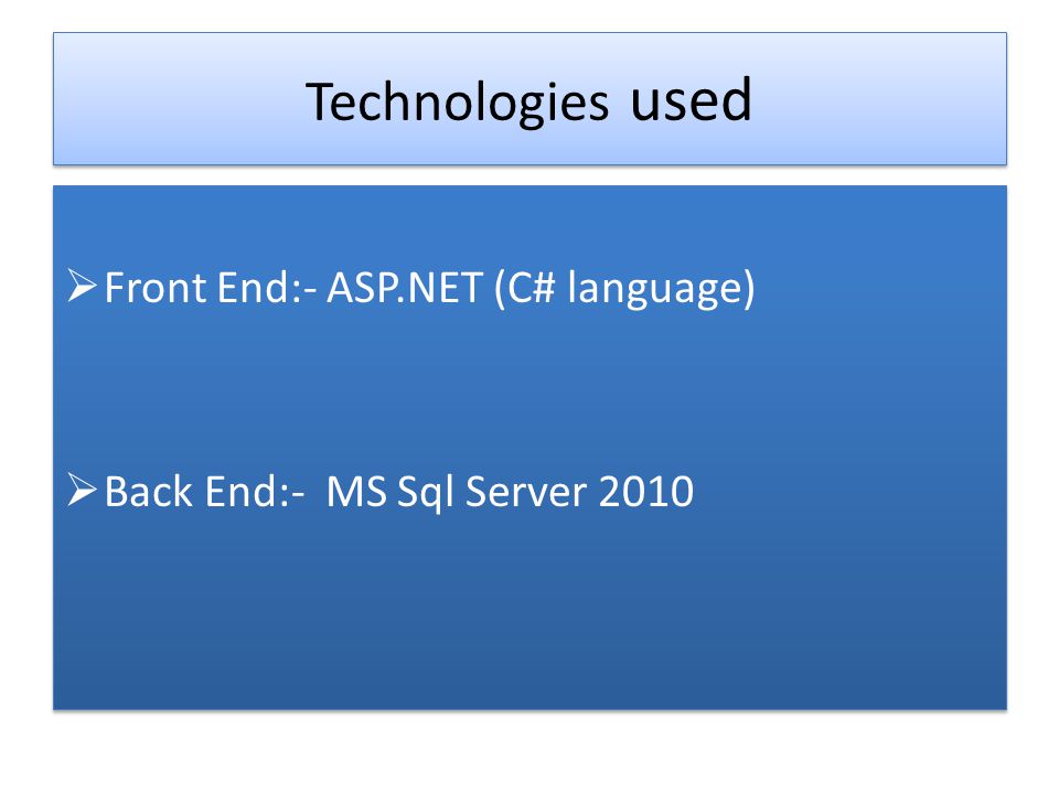 Technologies used Front End:- ASP.NET (C# language) Back End:- MS Sql Server 2010 Front End:- ASP.NET (C# language) Back End:- MS Sql Server 2010