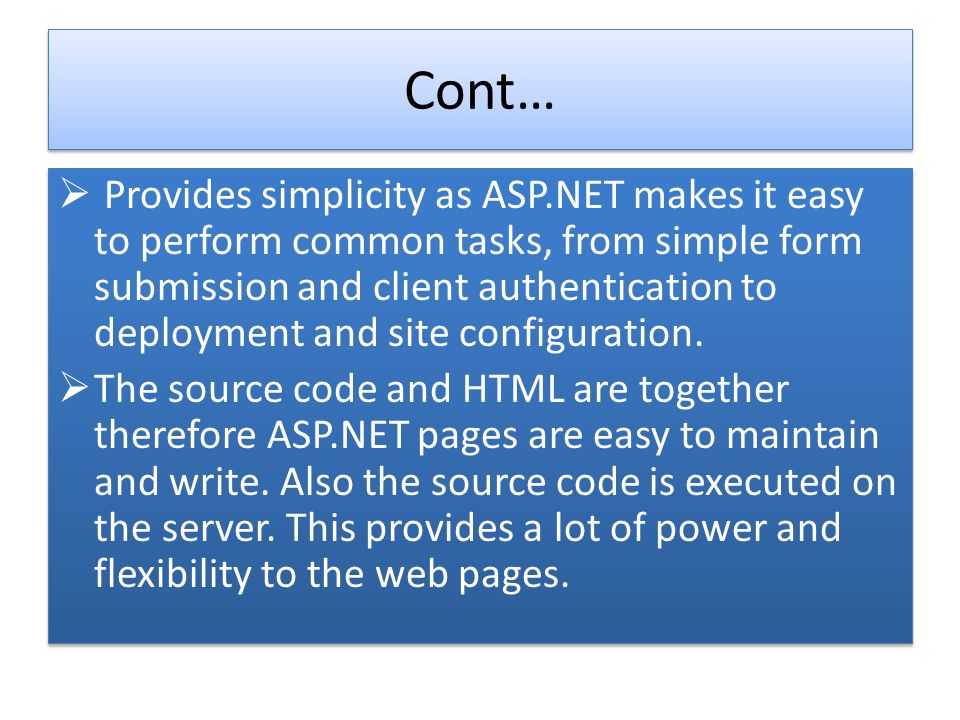 Cont… Provides simplicity as ASP.NET makes it easy to perform common tasks, from simple form submission and client authentication to deployment and site configuration.