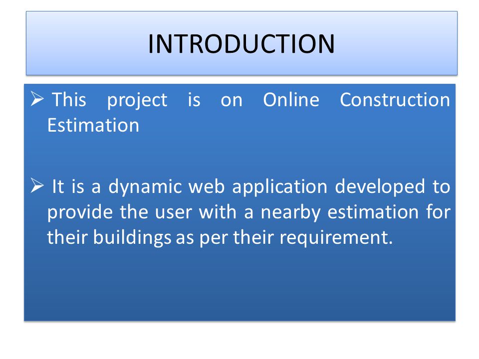 INTRODUCTION This project is on Online Construction Estimation It is a dynamic web application developed to provide the user with a nearby estimation for their buildings as per their requirement.