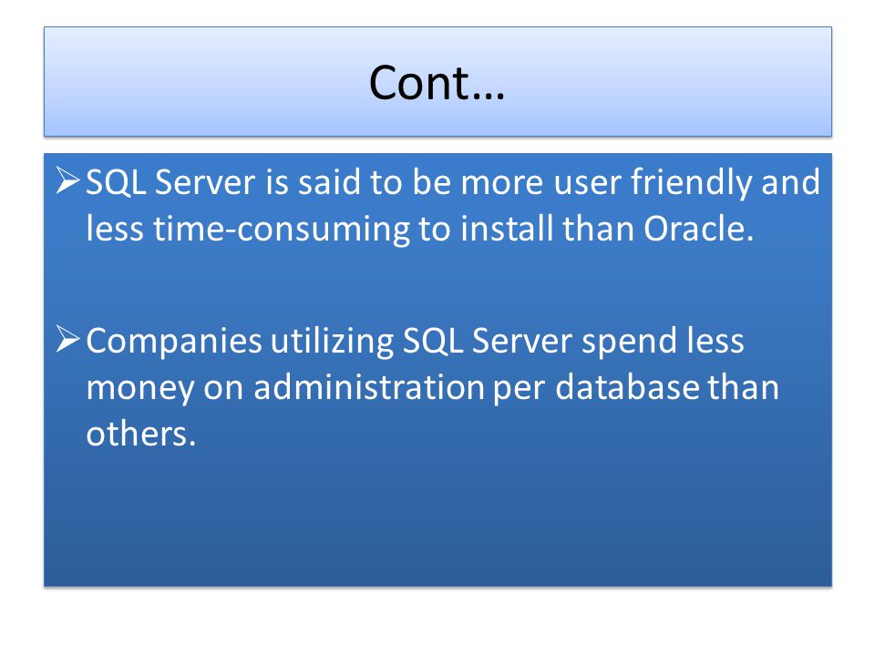 Cont… SQL Server is said to be more user friendly and less time-consuming to install than Oracle.