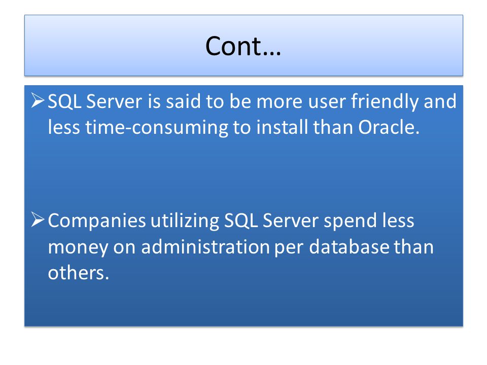 Cont… SQL Server is said to be more user friendly and less time-consuming to install than Oracle.