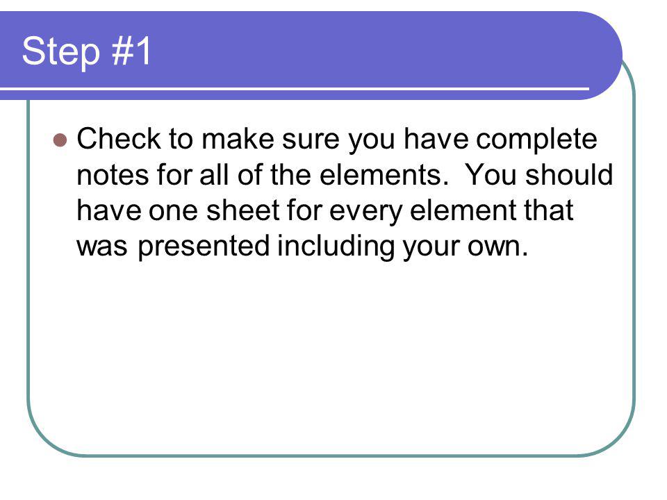 Step #1 Check to make sure you have complete notes for all of the elements.