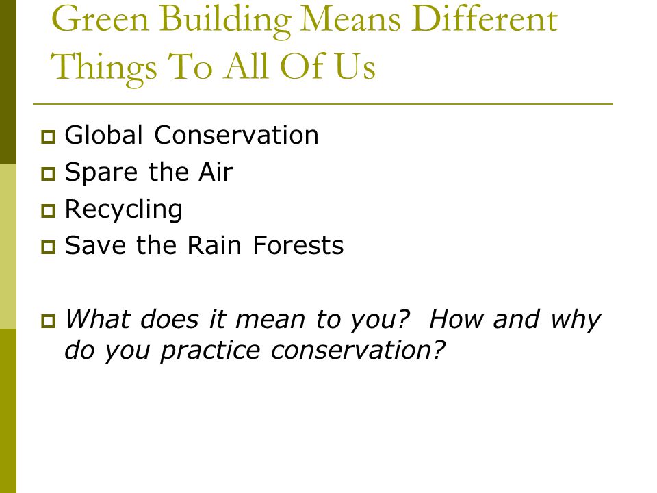 Green Building Means Different Things To All Of Us Global Conservation Spare the Air Recycling Save the Rain Forests What does it mean to you.
