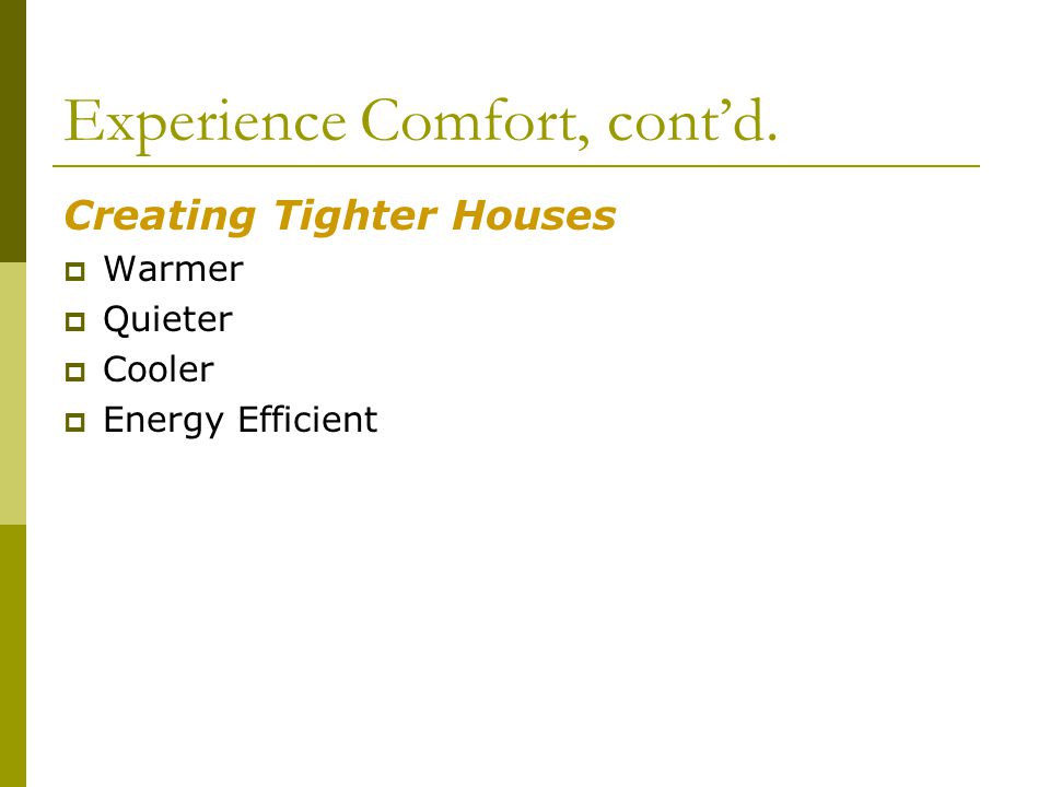 Experience Comfort, contd. Creating Tighter Houses Warmer Quieter Cooler Energy Efficient