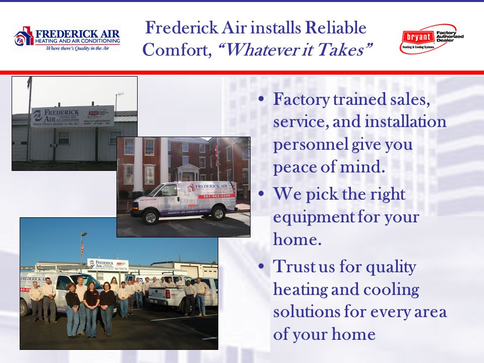 Frederick Air installs Reliable Comfort, Whatever it Takes Factory trained sales, service, and installation personnel give you peace of mind.