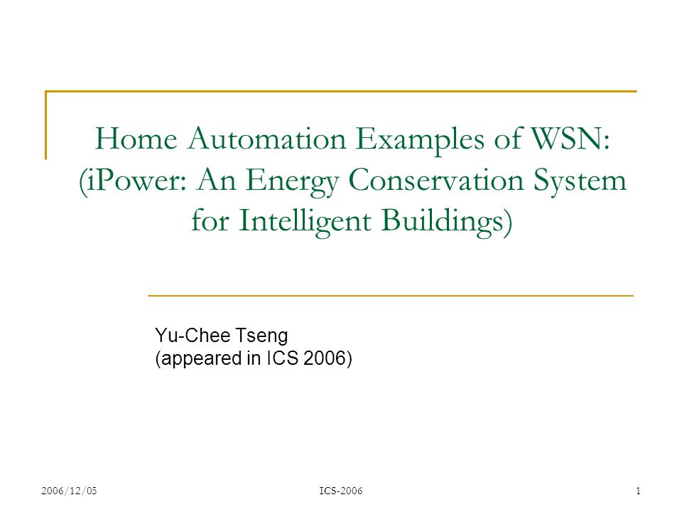 2006/12/05ICS Home Automation Examples of WSN: (iPower: An Energy Conservation System for Intelligent Buildings) Yu-Chee Tseng (appeared in ICS 2006)