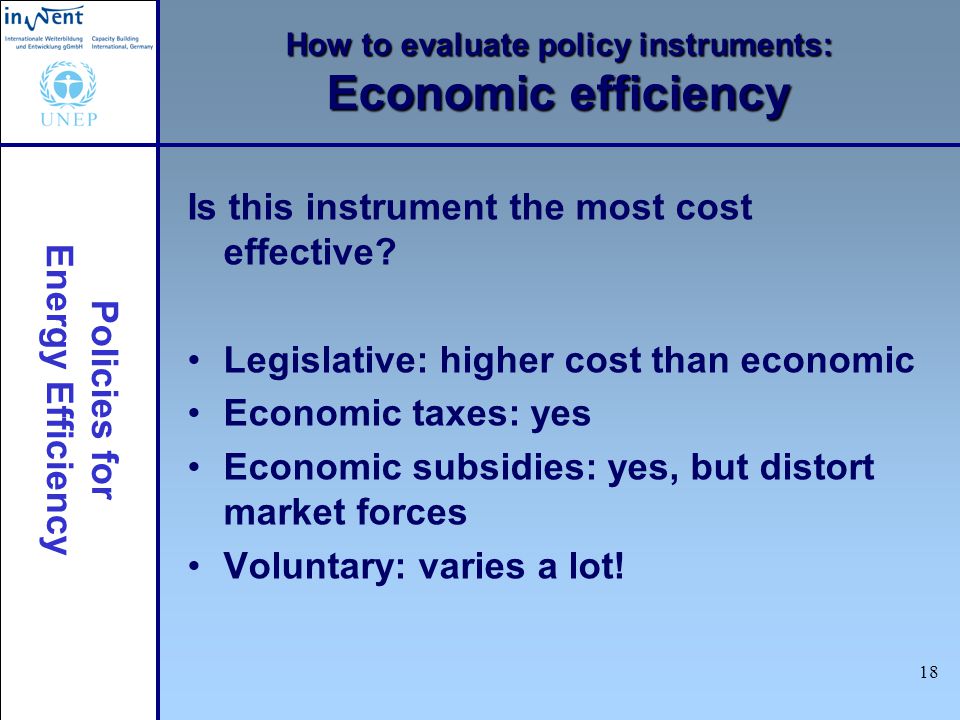 Policies for Energy Efficiency 18 How to evaluate policy instruments: Economic efficiency Is this instrument the most cost effective.