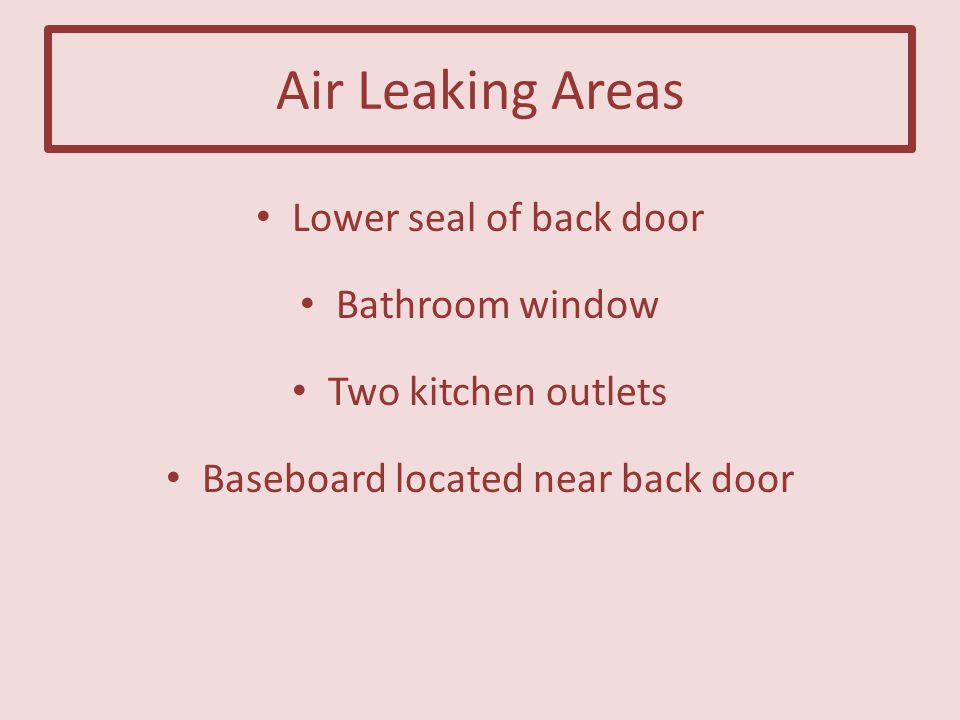 Air Leaking Areas Lower seal of back door Bathroom window Two kitchen outlets Baseboard located near back door