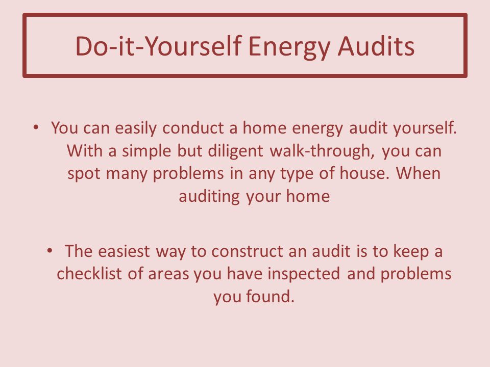 Do-it-Yourself Energy Audits You can easily conduct a home energy audit yourself.