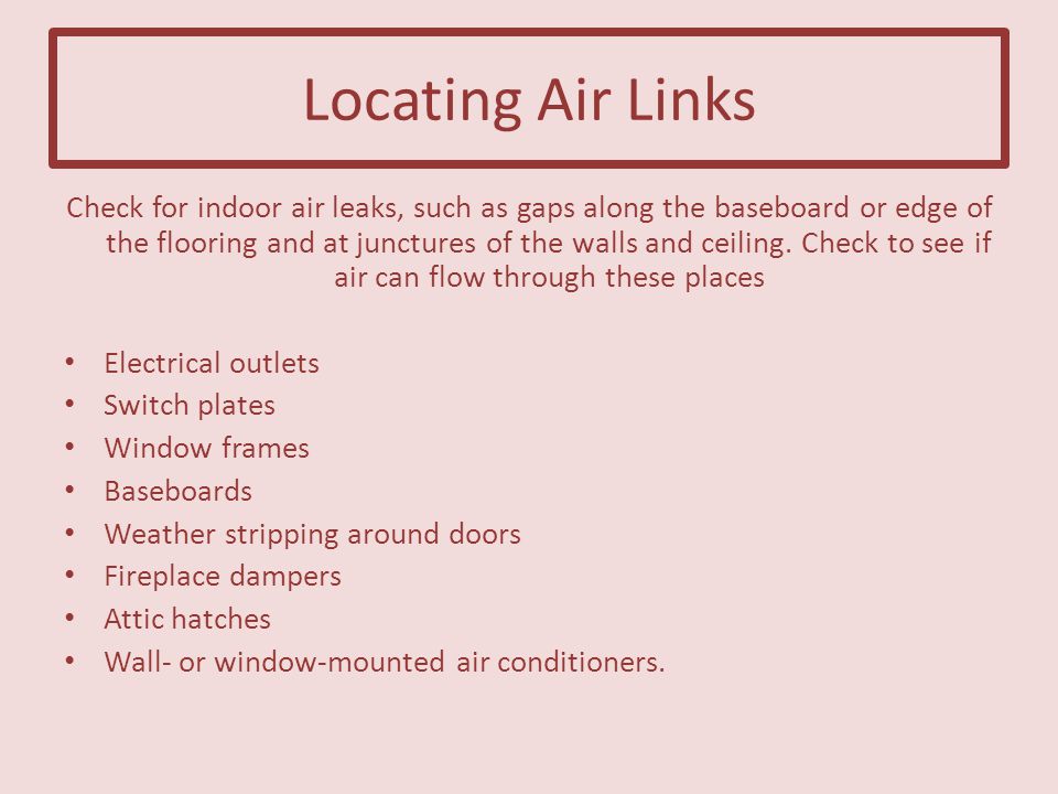 Locating Air Links Check for indoor air leaks, such as gaps along the baseboard or edge of the flooring and at junctures of the walls and ceiling.