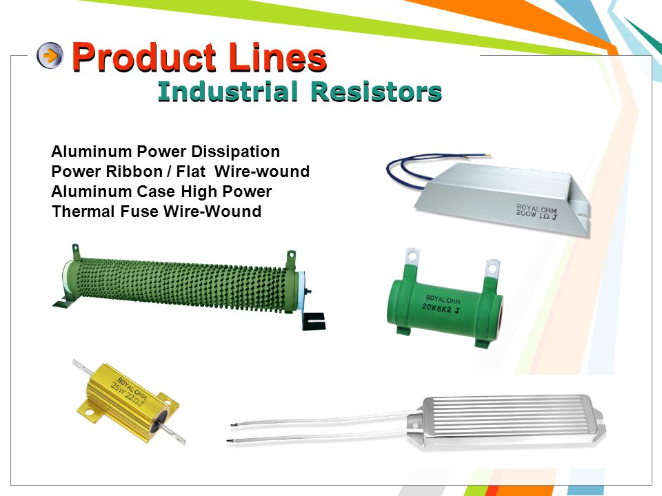 Product Lines 12 Industrial Resistors Aluminum Power Dissipation Power Ribbon / Flat Wire-wound Aluminum Case High Power Thermal Fuse Wire-Wound Industrial Resistors