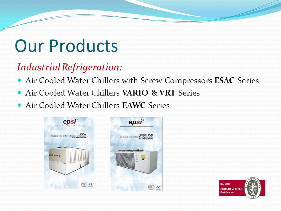 Our Products Industrial Refrigeration: Air Cooled Water Chillers with Screw Compressors ESAC Series Air Cooled Water Chillers VARIO & VRT Series Air Cooled Water Chillers EAWC Series