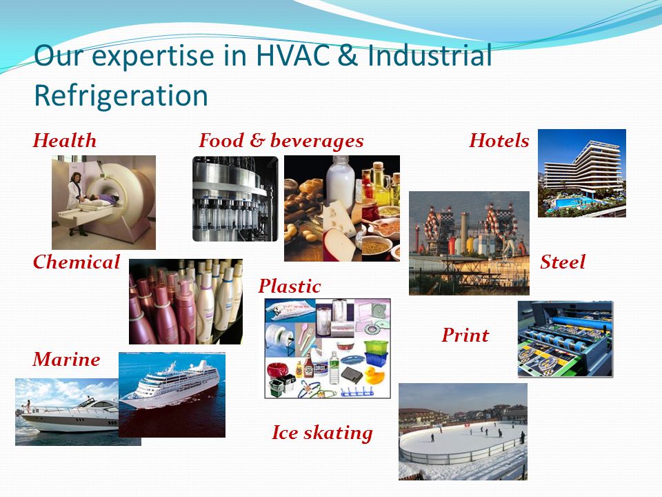 Our expertise in HVAC & Industrial Refrigeration Health Food & beverages Hotels Chemical Steel Plastic Print Marine Ice skating