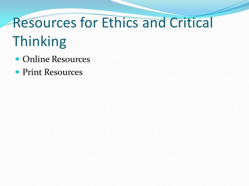 Resources for Ethics and Critical Thinking Online Resources Print Resources