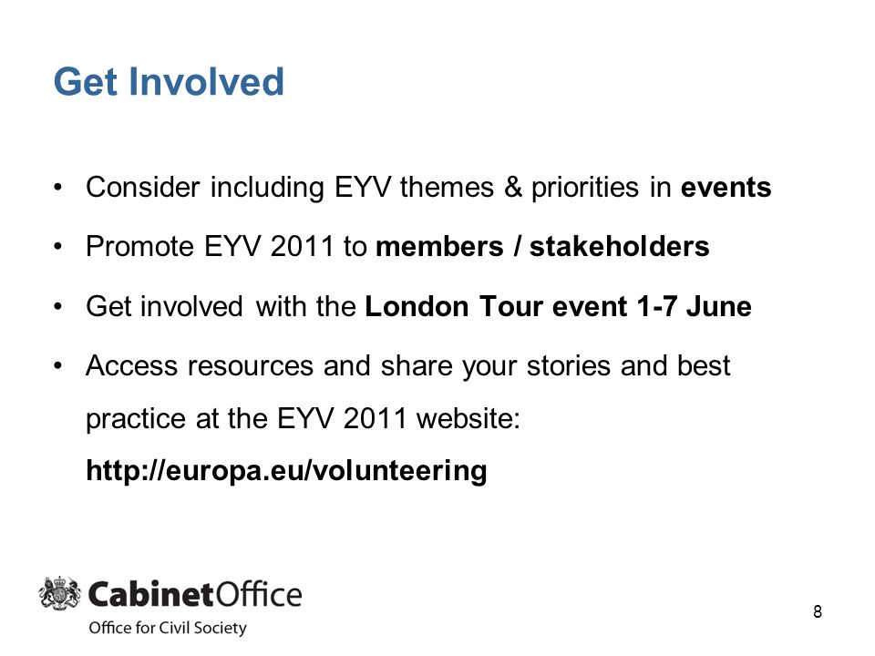 Get Involved Consider including EYV themes & priorities in events Promote EYV 2011 to members / stakeholders Get involved with the London Tour event 1-7 June Access resources and share your stories and best practice at the EYV 2011 website:   8
