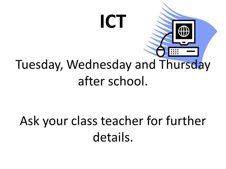 ICT Tuesday, Wednesday and Thursday after school. Ask your class teacher for further details.