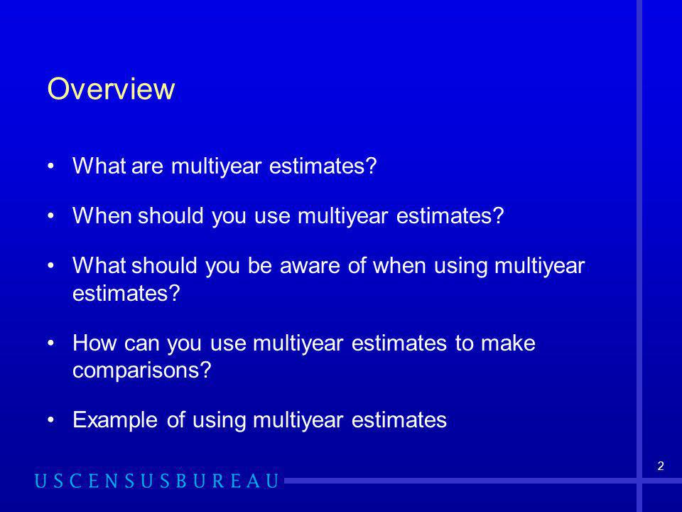 2 Overview What are multiyear estimates. When should you use multiyear estimates.