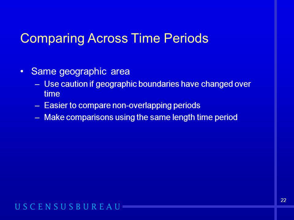 22 Comparing Across Time Periods Same geographic area –Use caution if geographic boundaries have changed over time –Easier to compare non-overlapping periods –Make comparisons using the same length time period