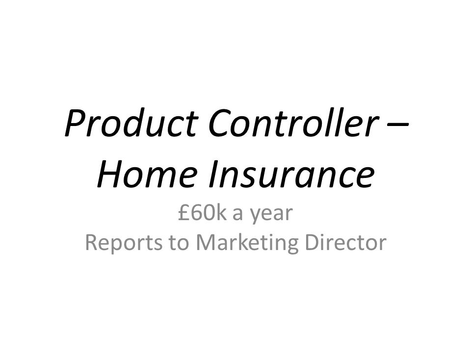 Product Controller – Home Insurance £60k a year Reports to Marketing Director