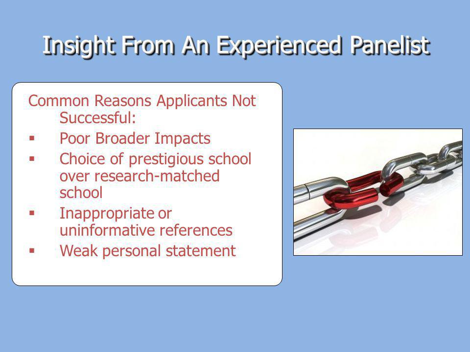 Insight From An Experienced Panelist Common Reasons Applicants Not Successful: Poor Broader Impacts Choice of prestigious school over research-matched school Inappropriate or uninformative references Weak personal statement