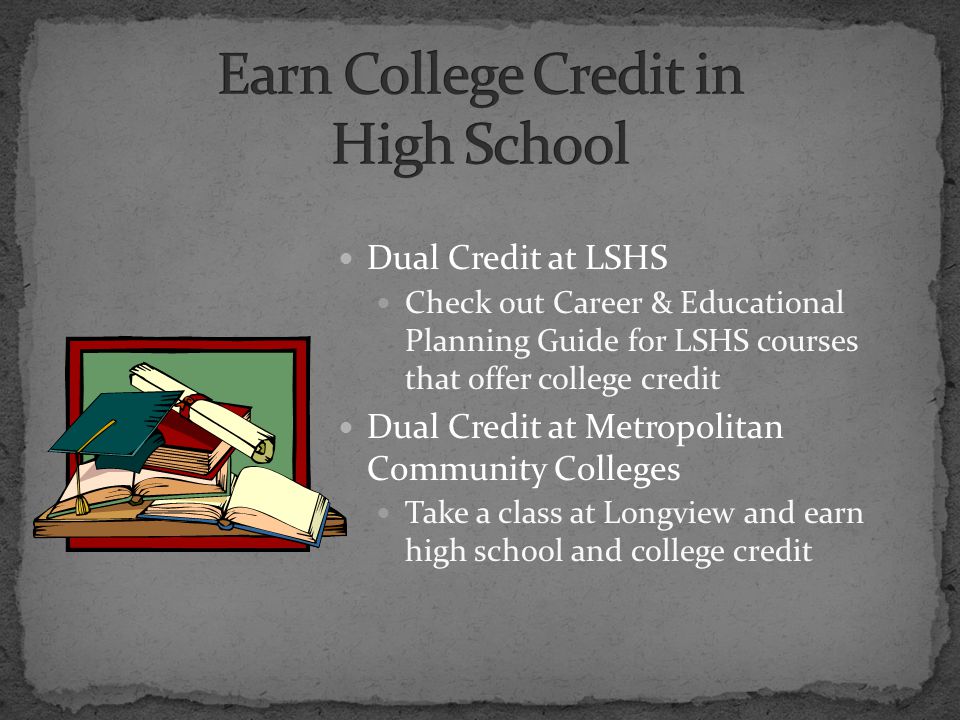 Dual Credit at LSHS Check out Career & Educational Planning Guide for LSHS courses that offer college credit Dual Credit at Metropolitan Community Colleges Take a class at Longview and earn high school and college credit