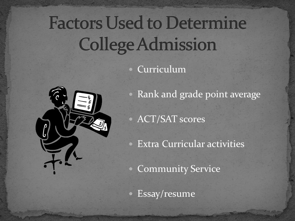 Curriculum Rank and grade point average ACT/SAT scores Extra Curricular activities Community Service Essay/resume
