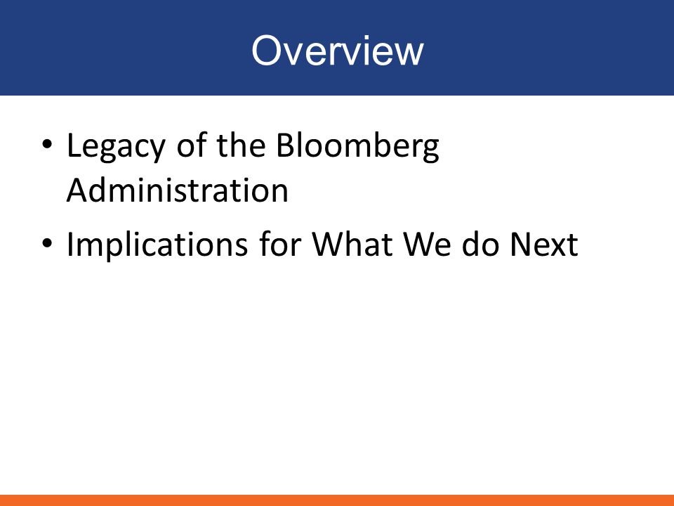 Overview Legacy of the Bloomberg Administration Implications for What We do Next