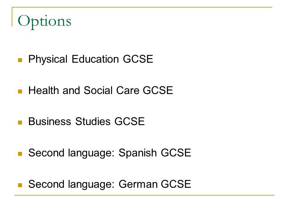 Options Physical Education GCSE Health and Social Care GCSE Business Studies GCSE Second language: Spanish GCSE Second language: German GCSE