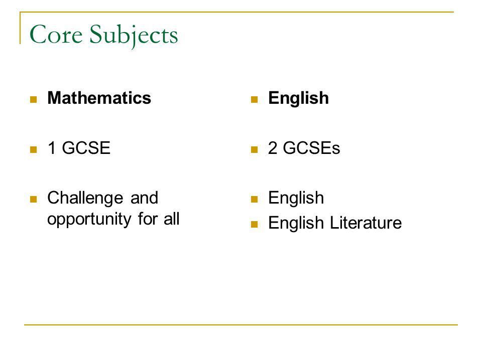 Core Subjects Mathematics 1 GCSE Challenge and opportunity for all English 2 GCSEs English English Literature