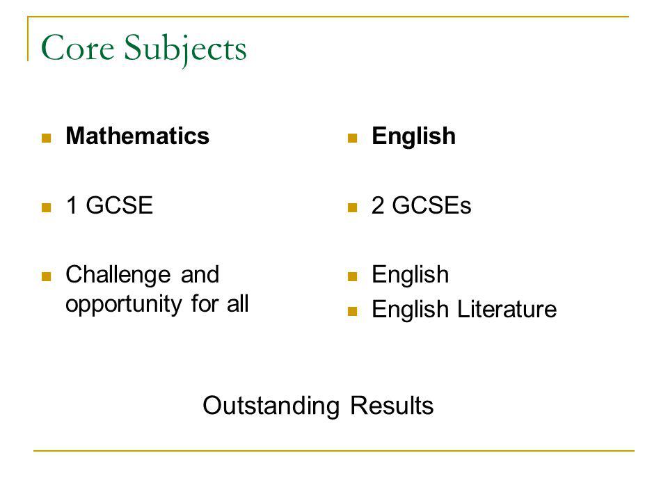 Core Subjects Mathematics 1 GCSE Challenge and opportunity for all English 2 GCSEs English English Literature Outstanding Results