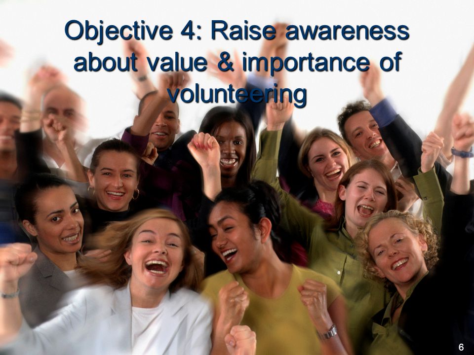 European Commission – Directorate-General Communication 6 Objective 4: Raise awareness about value & importance of volunteering 6