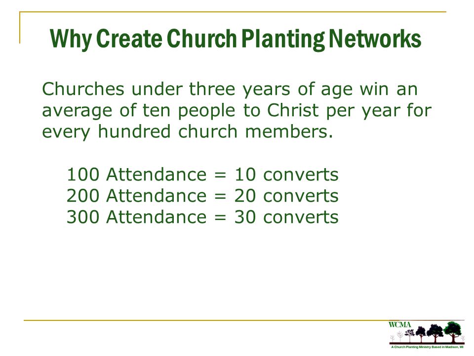 Why Create Church Planting Networks Churches under three years of age win an average of ten people to Christ per year for every hundred church members.