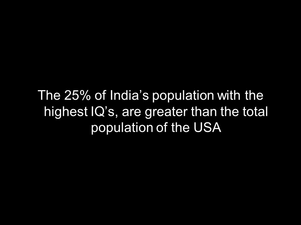 The 25% of Indias population with the highest IQs, are greater than the total population of the USA