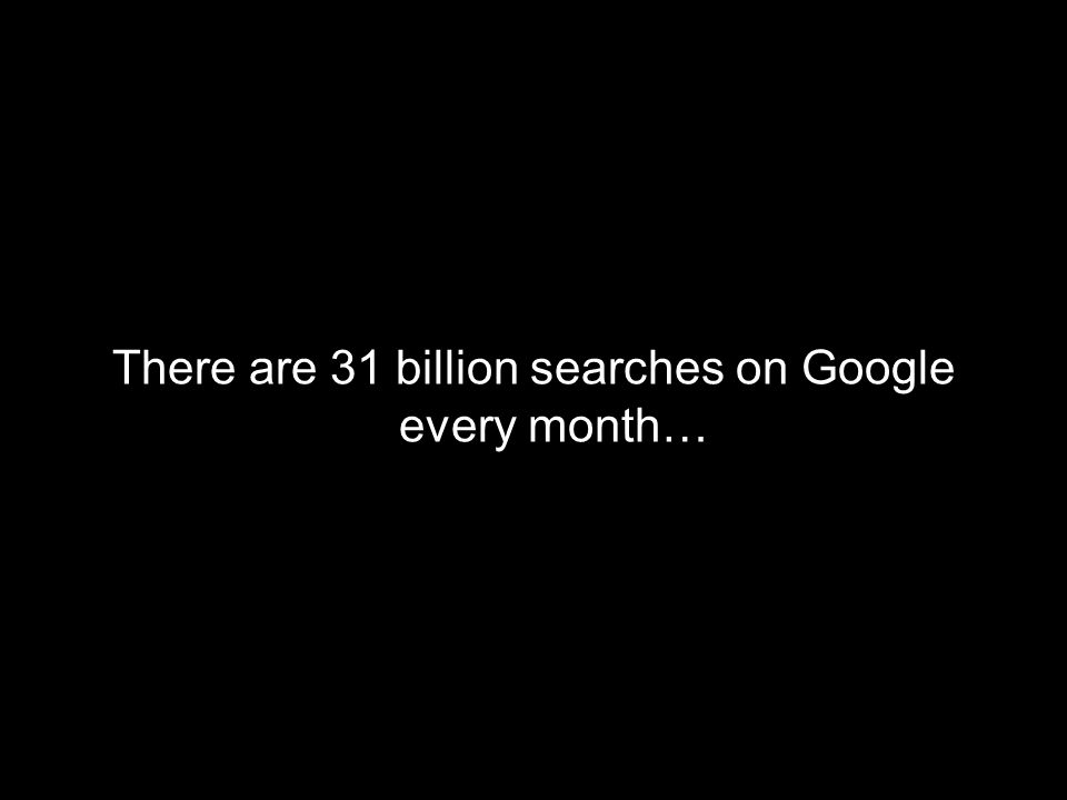 There are 31 billion searches on Google every month…