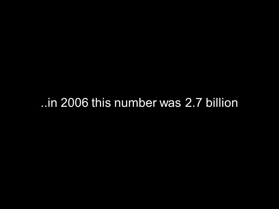 ..in 2006 this number was 2.7 billion