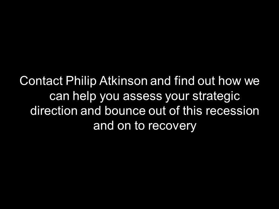 Contact Philip Atkinson and find out how we can help you assess your strategic direction and bounce out of this recession and on to recovery