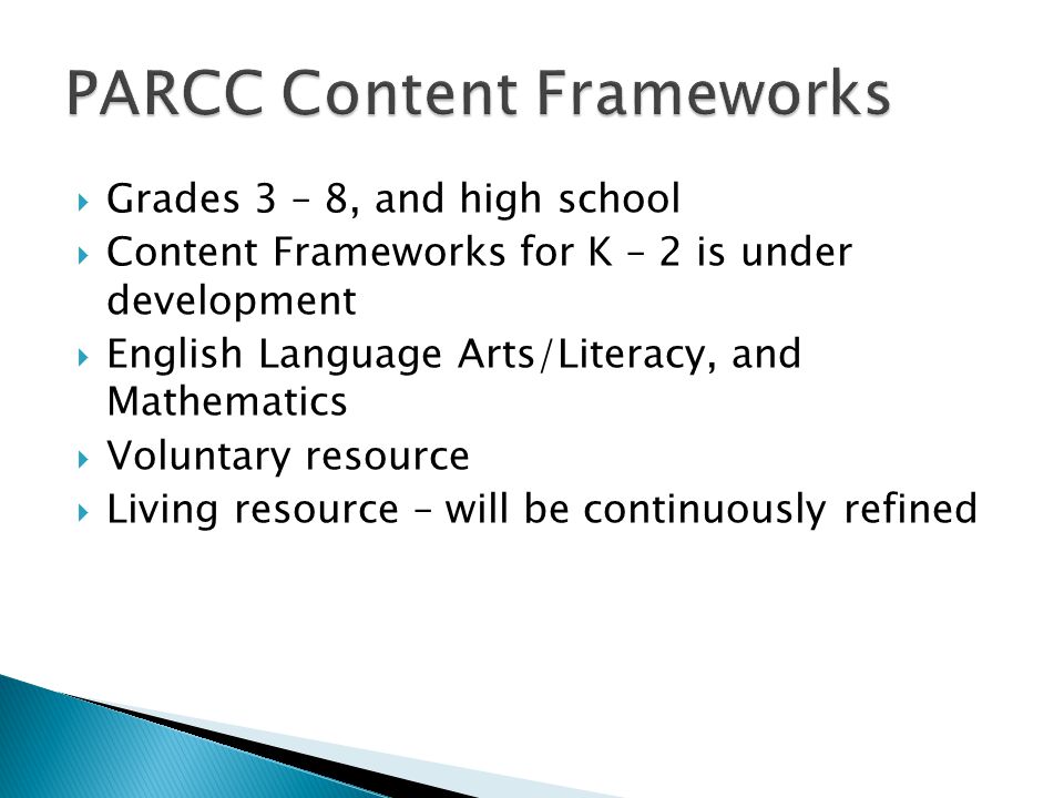 Grades 3 – 8, and high school Content Frameworks for K – 2 is under development English Language Arts/Literacy, and Mathematics Voluntary resource Living resource – will be continuously refined