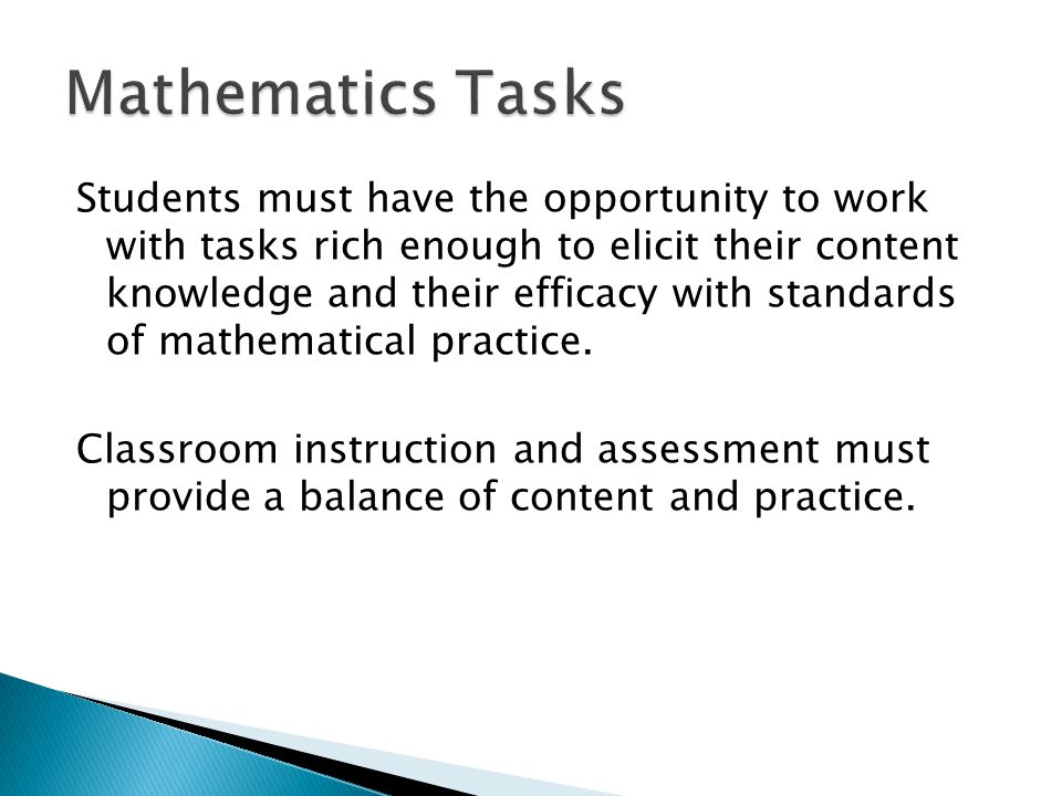 Students must have the opportunity to work with tasks rich enough to elicit their content knowledge and their efficacy with standards of mathematical practice.