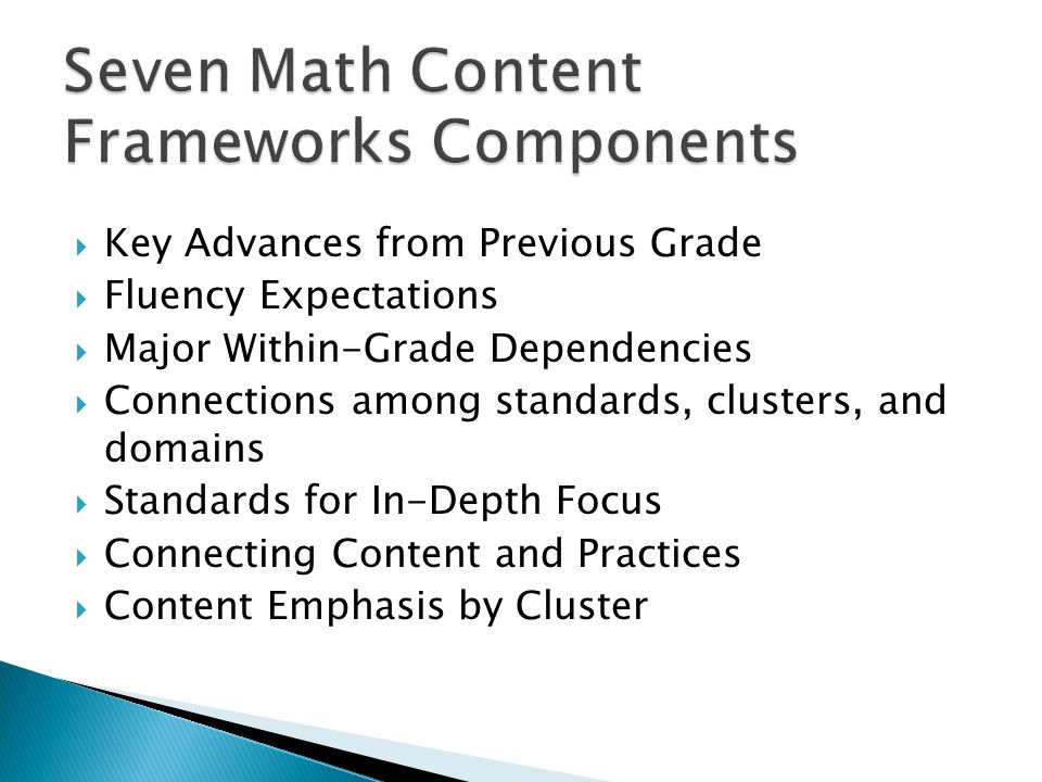 Key Advances from Previous Grade Fluency Expectations Major Within-Grade Dependencies Connections among standards, clusters, and domains Standards for In-Depth Focus Connecting Content and Practices Content Emphasis by Cluster
