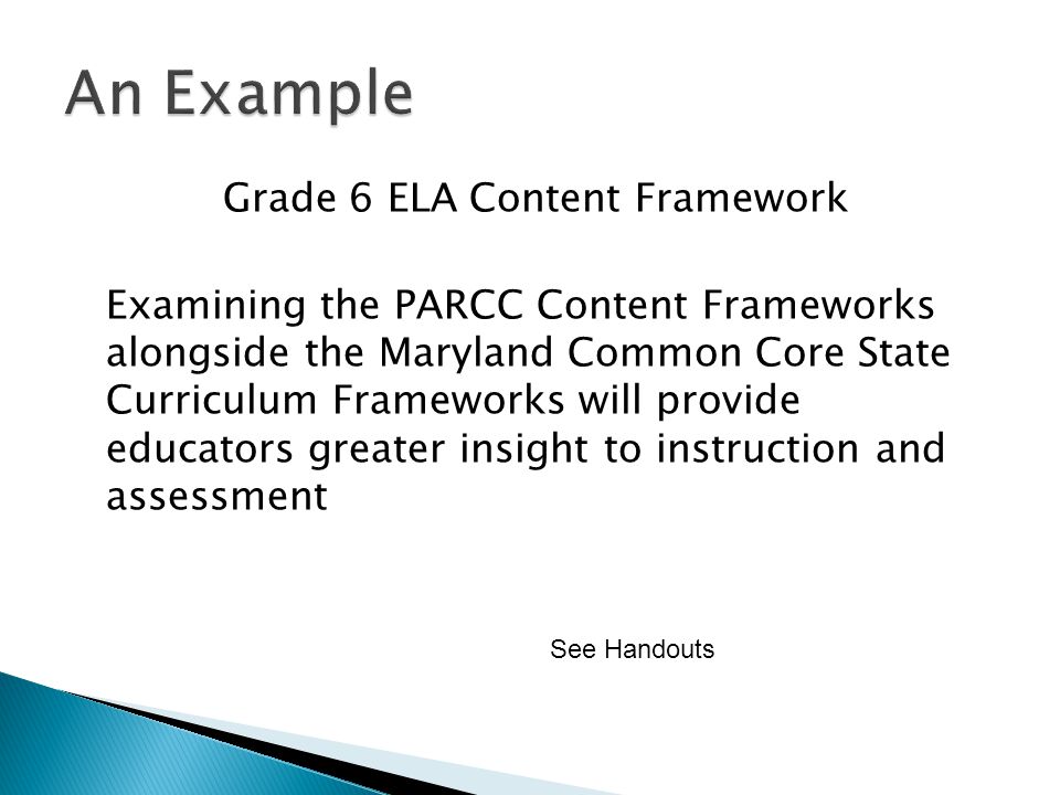 Grade 6 ELA Content Framework Examining the PARCC Content Frameworks alongside the Maryland Common Core State Curriculum Frameworks will provide educators greater insight to instruction and assessment See Handouts
