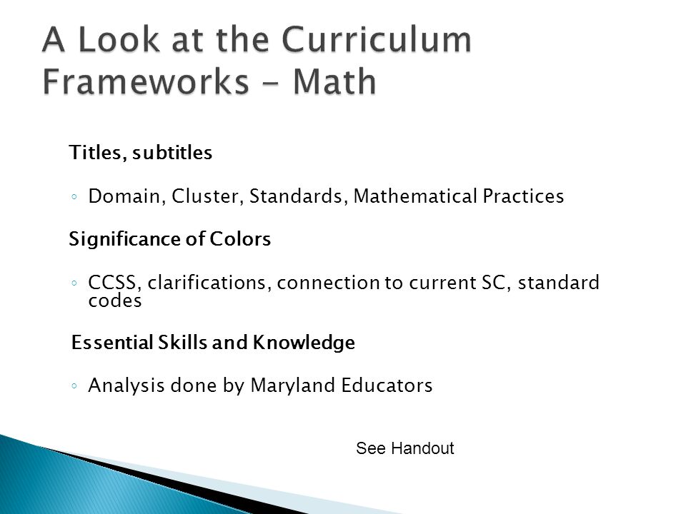 Titles, subtitles Domain, Cluster, Standards, Mathematical Practices Significance of Colors CCSS, clarifications, connection to current SC, standard codes Essential Skills and Knowledge Analysis done by Maryland Educators See Handout