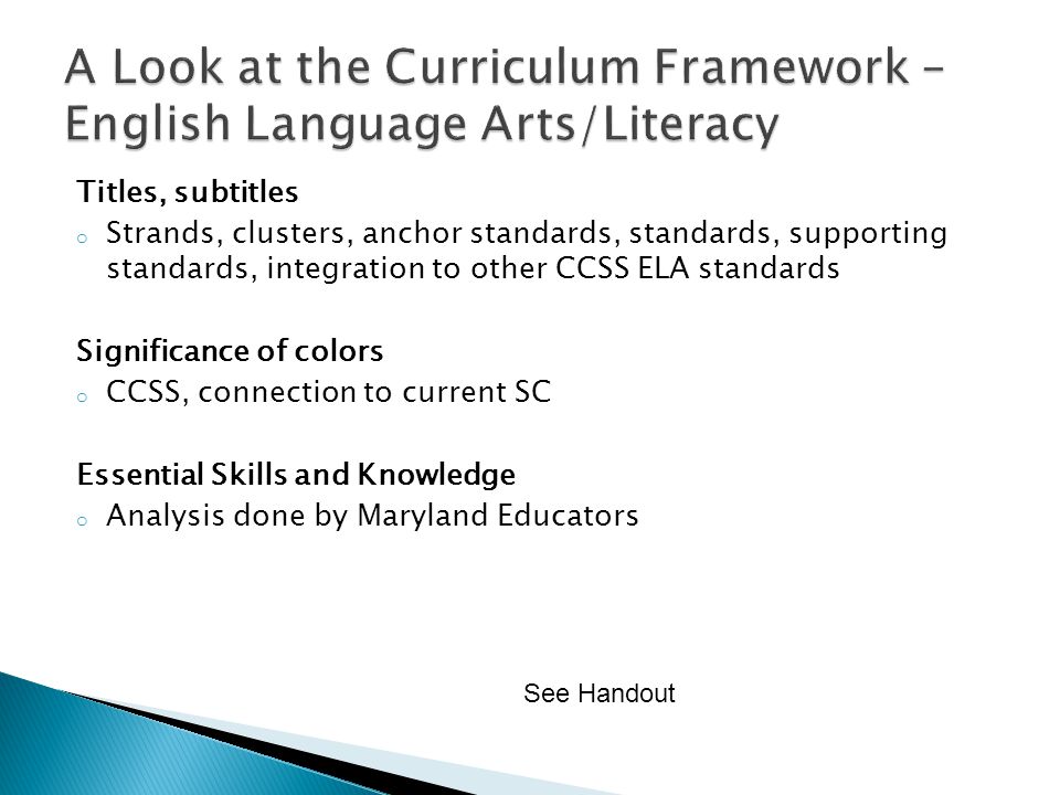 Titles, subtitles o Strands, clusters, anchor standards, standards, supporting standards, integration to other CCSS ELA standards Significance of colors o CCSS, connection to current SC Essential Skills and Knowledge o Analysis done by Maryland Educators See Handout