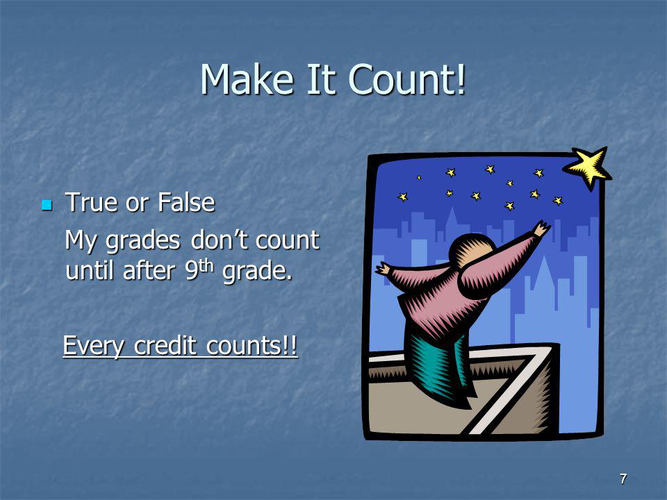 7 Make It Count. True or False True or False My grades dont count until after 9 th grade.