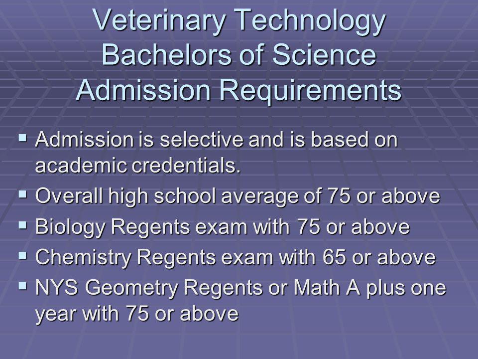 Veterinary Technology Bachelors of Science Admission Requirements Admission is selective and is based on academic credentials.