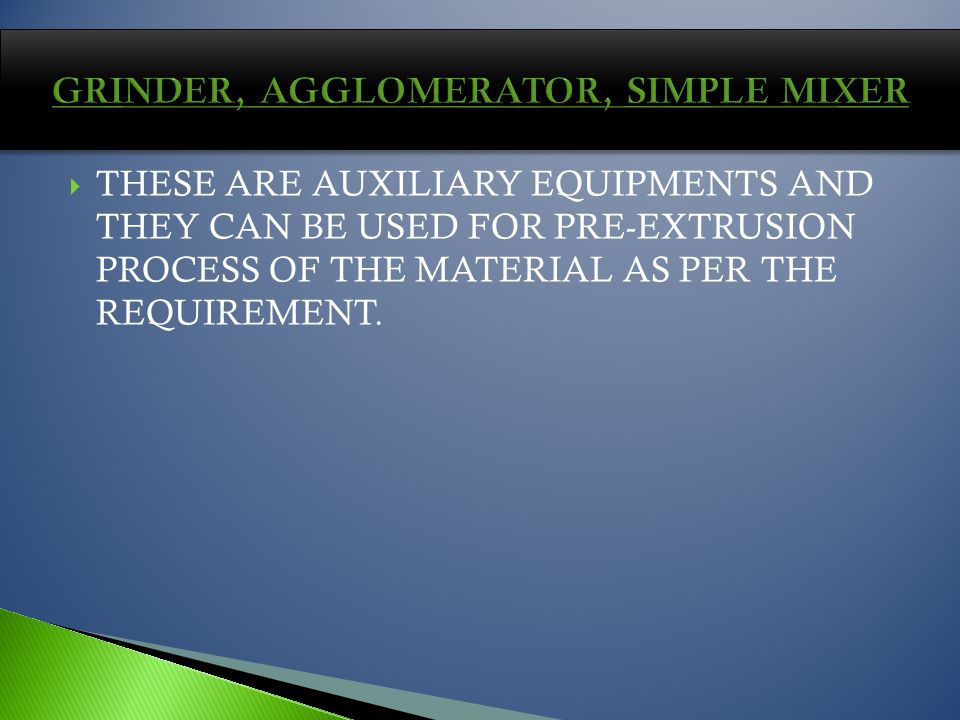 THESE ARE AUXILIARY EQUIPMENTS AND THEY CAN BE USED FOR PRE-EXTRUSION PROCESS OF THE MATERIAL AS PER THE REQUIREMENT.