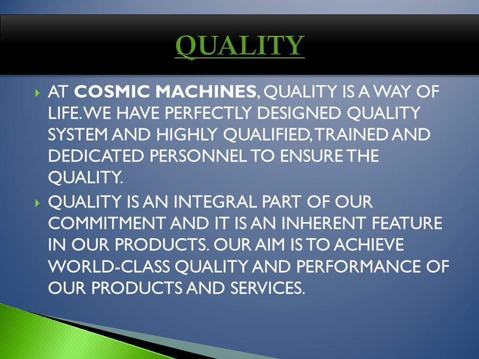 AT COSMIC MACHINES, QUALITY IS A WAY OF LIFE.