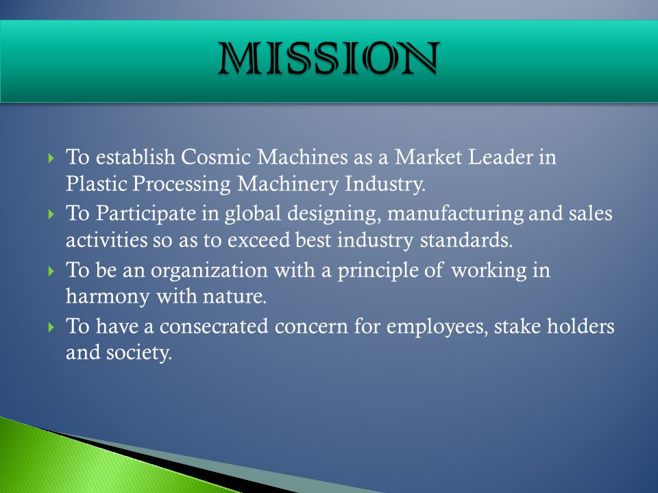 To establish Cosmic Machines as a Market Leader in Plastic Processing Machinery Industry.