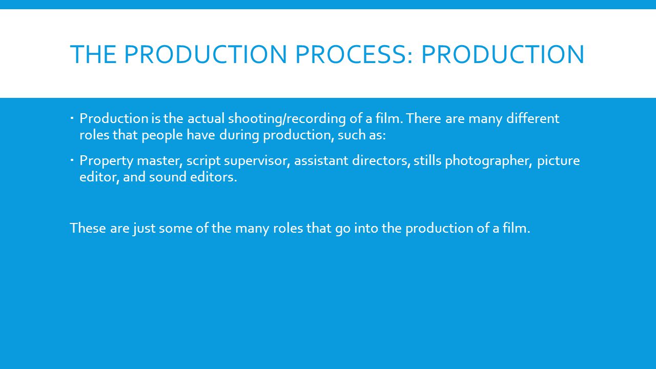 THE PRODUCTION PROCESS: PRODUCTION Production is the actual shooting/recording of a film.