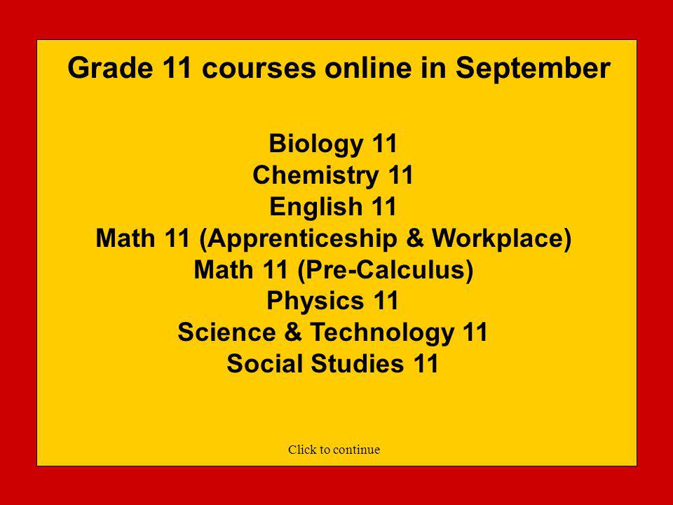Grade 10 courses online in September English 10* Information Technology 10* Math 10 (Apprenticeship & Workplace)* Math 10 (Foundations & Pre-Calculus)* Planning 10 (Adults take Planning 12) Science 10* Only students on the 80 Credit Graduation can take Grade 10 online courses.